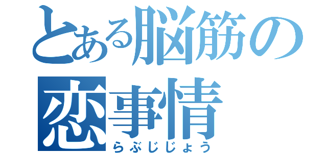 とある脳筋の恋事情（らぶじじょう）