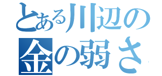 とある川辺の金の弱さ（）