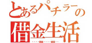 とあるパチラーの借金生活（〜〜〜〜闇金〜〜〜〜最高〜〜）