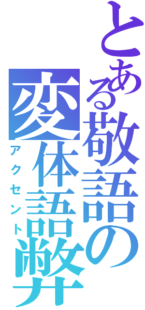 とある敬語の変体語弊（アクセント）