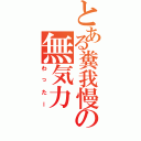 とある糞我慢の無気力（わったー）