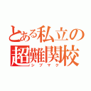 とある私立の超難関校（シブマク）