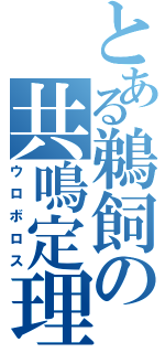 とある鵜飼の共鳴定理（ウロボロス）