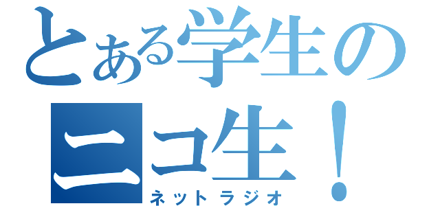 とある学生のニコ生！（ネットラジオ）