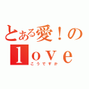 とある愛！のｌｏｖｅ！（こうですか）