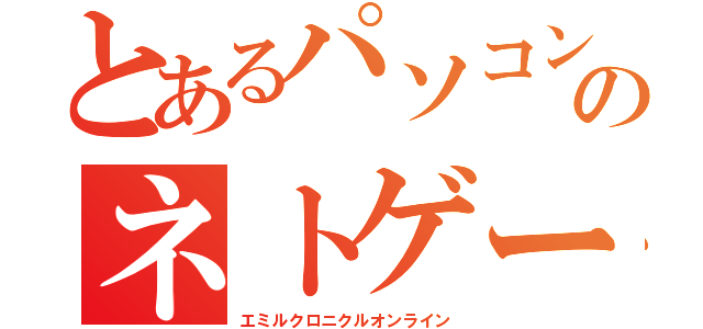 とあるパソコンのネトゲー（エミルクロニクルオンライン）