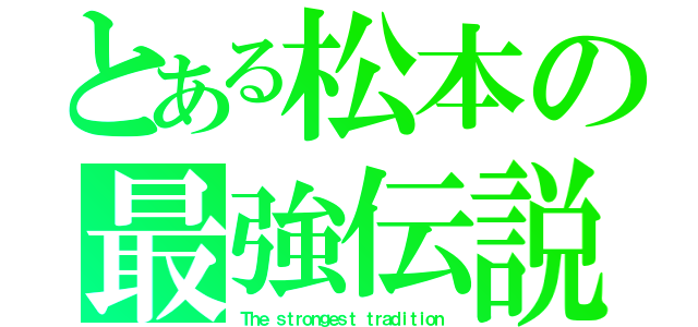 とある松本の最強伝説（Ｔｈｅ ｓｔｒｏｎｇｅｓｔ ｔｒａｄｉｔｉｏｎ）