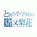 とある小学校の猪又梨花（イノマタリカ）