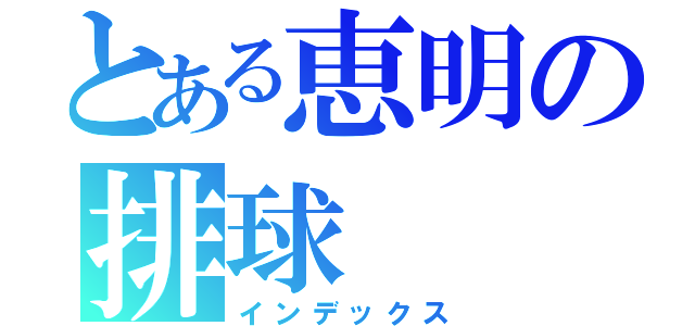 とある恵明の排球（インデックス）