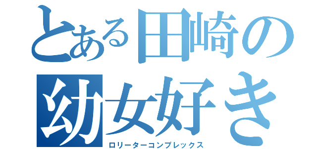 とある田崎の幼女好き（ロリーターコンプレックス）