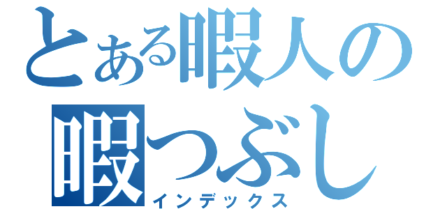 とある暇人の暇つぶし（インデックス）