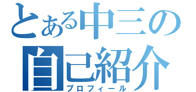 とある中三の自己紹介（プロフィール）