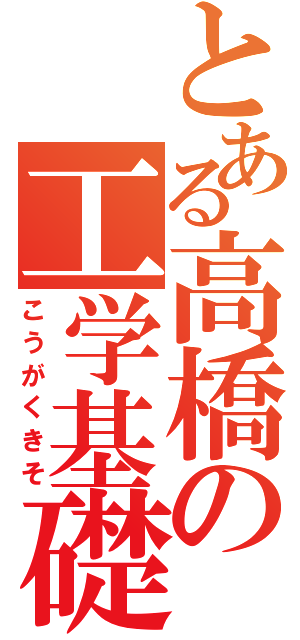 とある高橋の工学基礎（こうがくきそ）