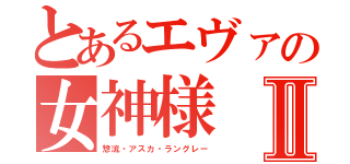 とあるエヴァの女神様Ⅱ（惣流・アスカ・ラングレー）