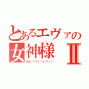 とあるエヴァの女神様Ⅱ（惣流・アスカ・ラングレー）