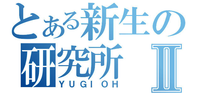 とある新生の研究所Ⅱ（ＹＵＧＩＯＨ）