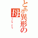 とある異形の母（ソノハラ アンリ）