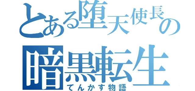 とある堕天使長の暗黒転生（てんかす物語）