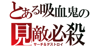 とある吸血鬼の見敵必殺（サーチ＆デストロイ）