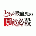 とある吸血鬼の見敵必殺（サーチ＆デストロイ）