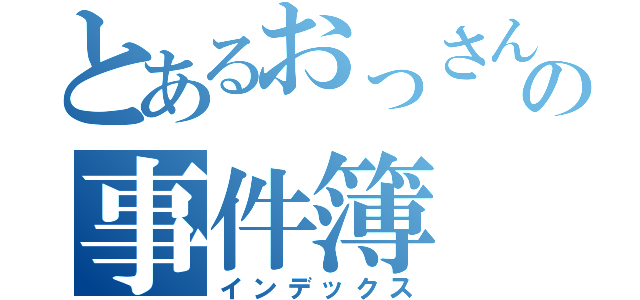 とあるおっさんの事件簿（インデックス）