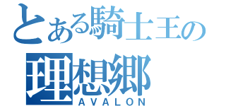 とある騎士王の理想郷（ＡＶＡＬＯＮ）