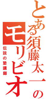 とある須藤太一のモリビオ（伝説の塾講師）