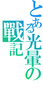 とある光暈の戰記（）