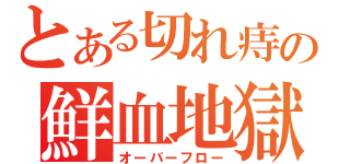 とある切れ痔の鮮血地獄（オーバーフロー）