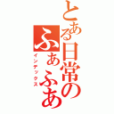 とある日常のふぁふぁふぁ～ん（インデックス）