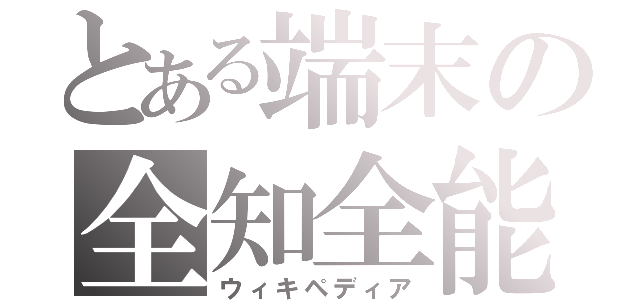 とある端末の全知全能（ウィキペディア）