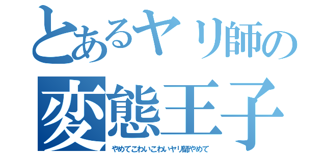 とあるヤリ師の変態王子（やめてこわいこわいヤリ師やめて）