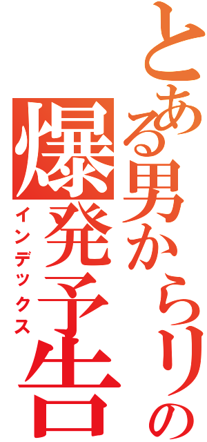 とある男からリア充への爆発予告Ⅱ（インデックス）