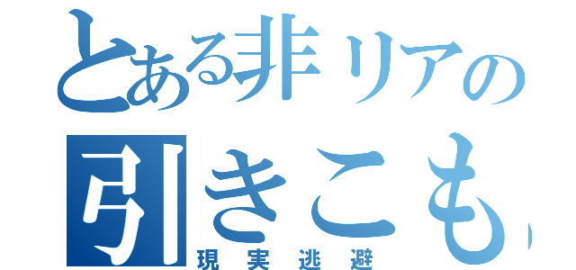 とある非リアの引きこもり（現実逃避）