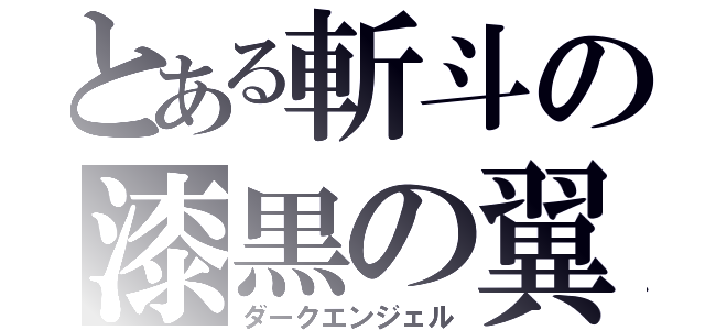 とある斬斗の漆黒の翼（ダークエンジェル）