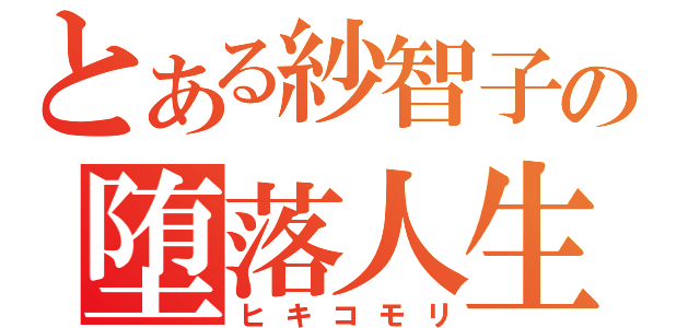 とある紗智子の堕落人生（ヒキコモリ）