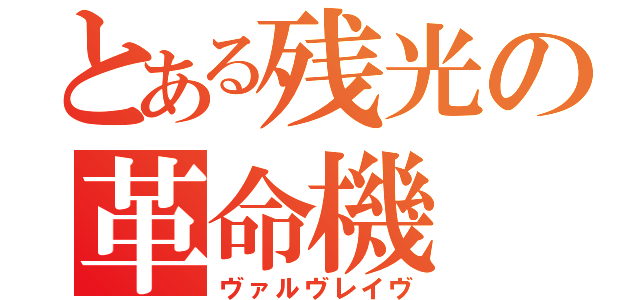 とある残光の革命機（ヴァルヴレイヴ）