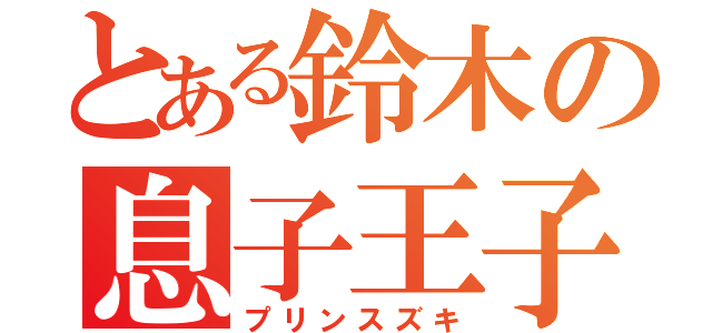 とある鈴木の息子王子（プリンスズキ）