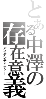 とある中澤の存在意義（アイデンティティー）