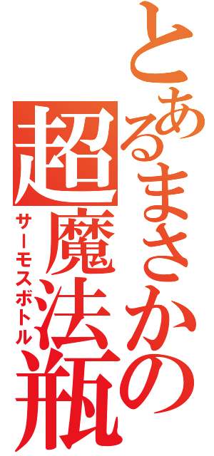 とあるまさかの超魔法瓶（サーモスボトル）