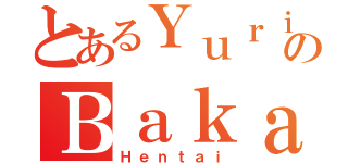 とあるＹｕｒｉのＢａｋａ（Ｈｅｎｔａｉ）