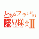 とあるフラン好きのお兄様☆Ⅱ（ｔａ＿ｋａ＿ｔｏ＿ｙ）