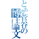 とある菅谷の博士論文（しめきり８にち）