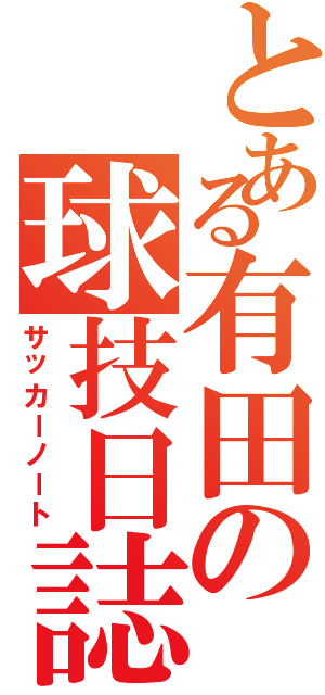 とある有田の球技日誌（サッカーノート）