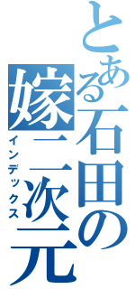 とある石田の嫁二次元（インデックス）