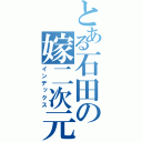 とある石田の嫁二次元（インデックス）