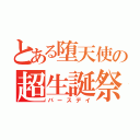 とある堕天使の超生誕祭（バースデイ）