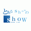 とあるｓｈｏｗ ｔｉｍｅのｓｈｏｗ ｔｉｍｅ（ｓｈｏｗ ｔｉｍｅ）