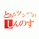 とあるツンデレのしんのすけ（）