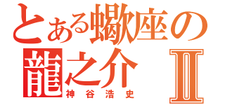 とある蠍座の龍之介Ⅱ（神谷浩史）